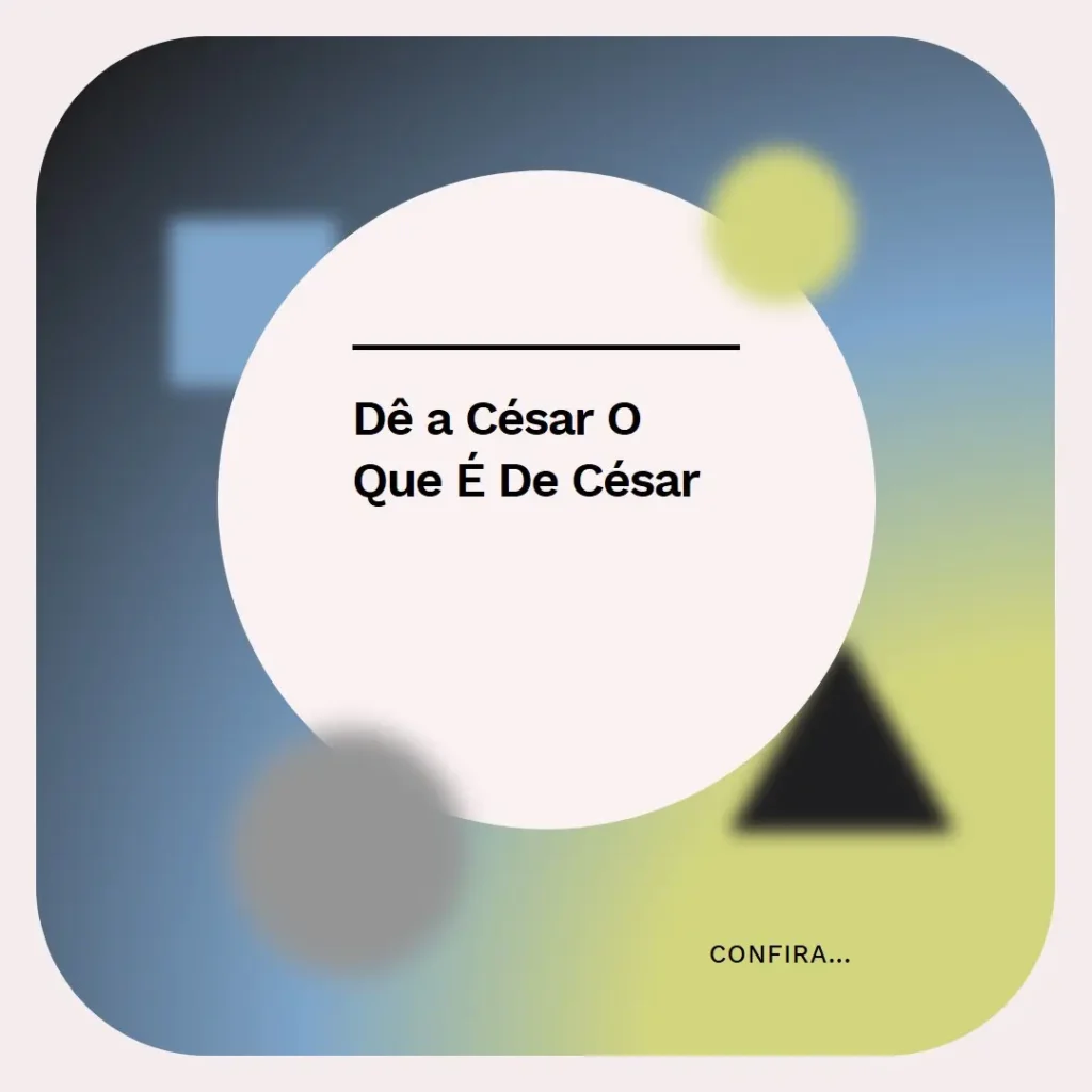Dai a Cesar o que é de Cesar O Significado e a Relevância Atual