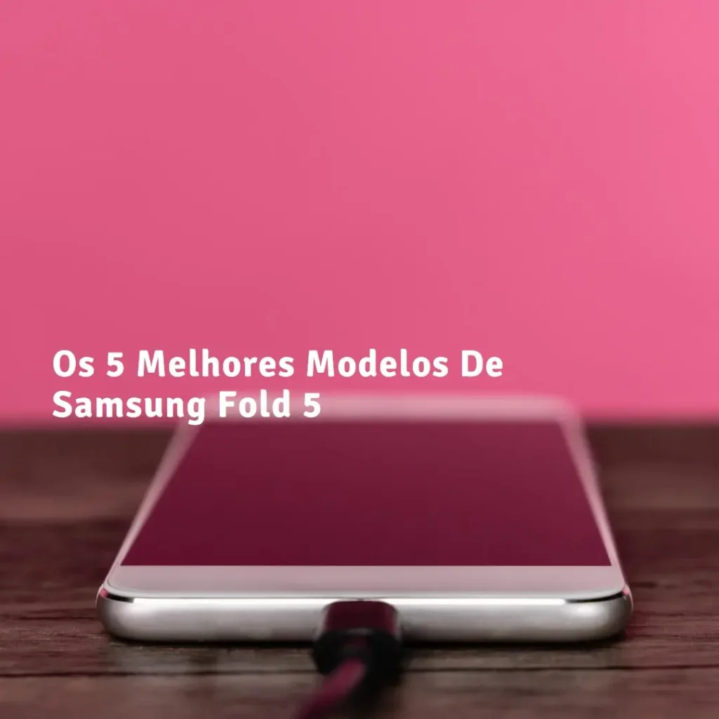 Os 5 Principais Modelos de  Samsung Fold 5