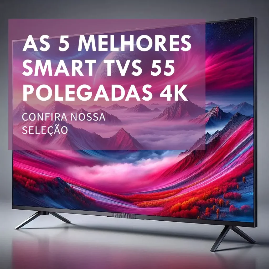 Top 5 Smart TV 55 polegadas 4k