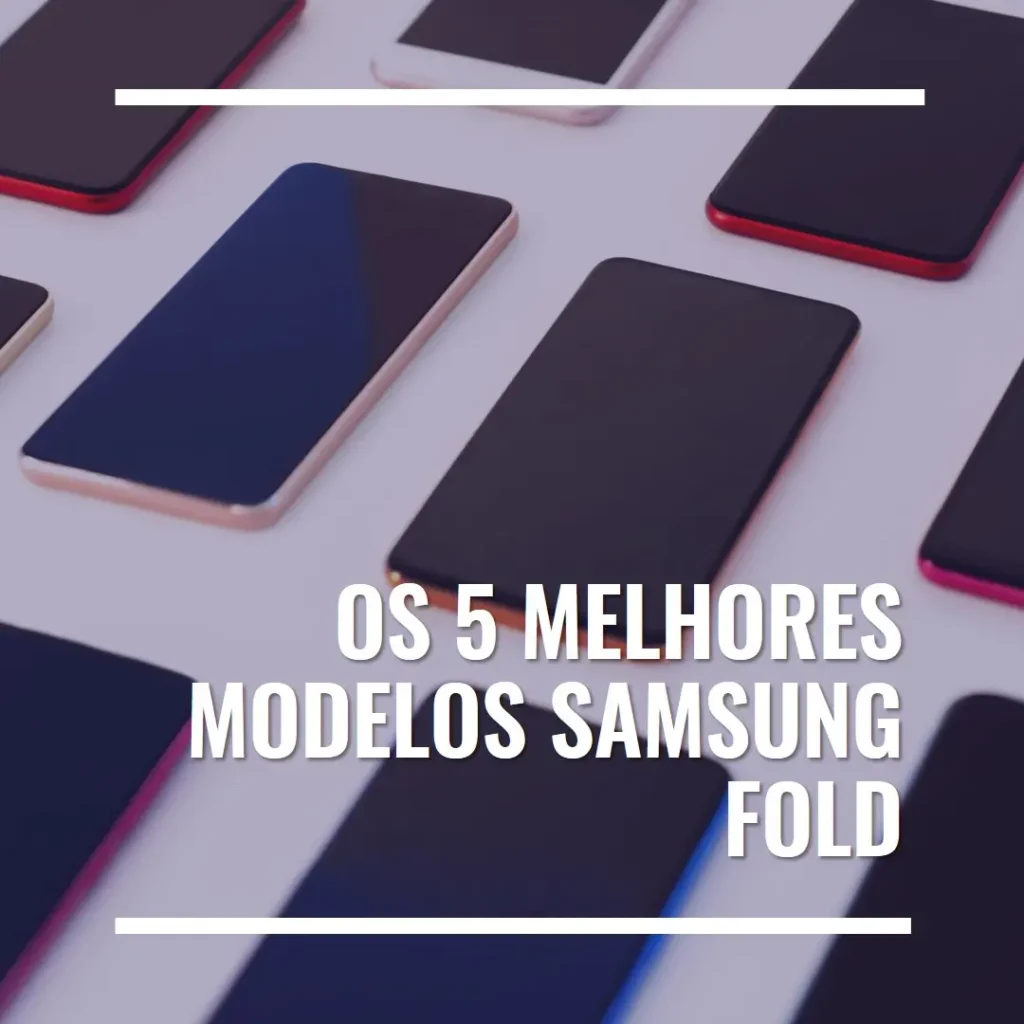 Cinco Principais Modelos de  Samsung Fold