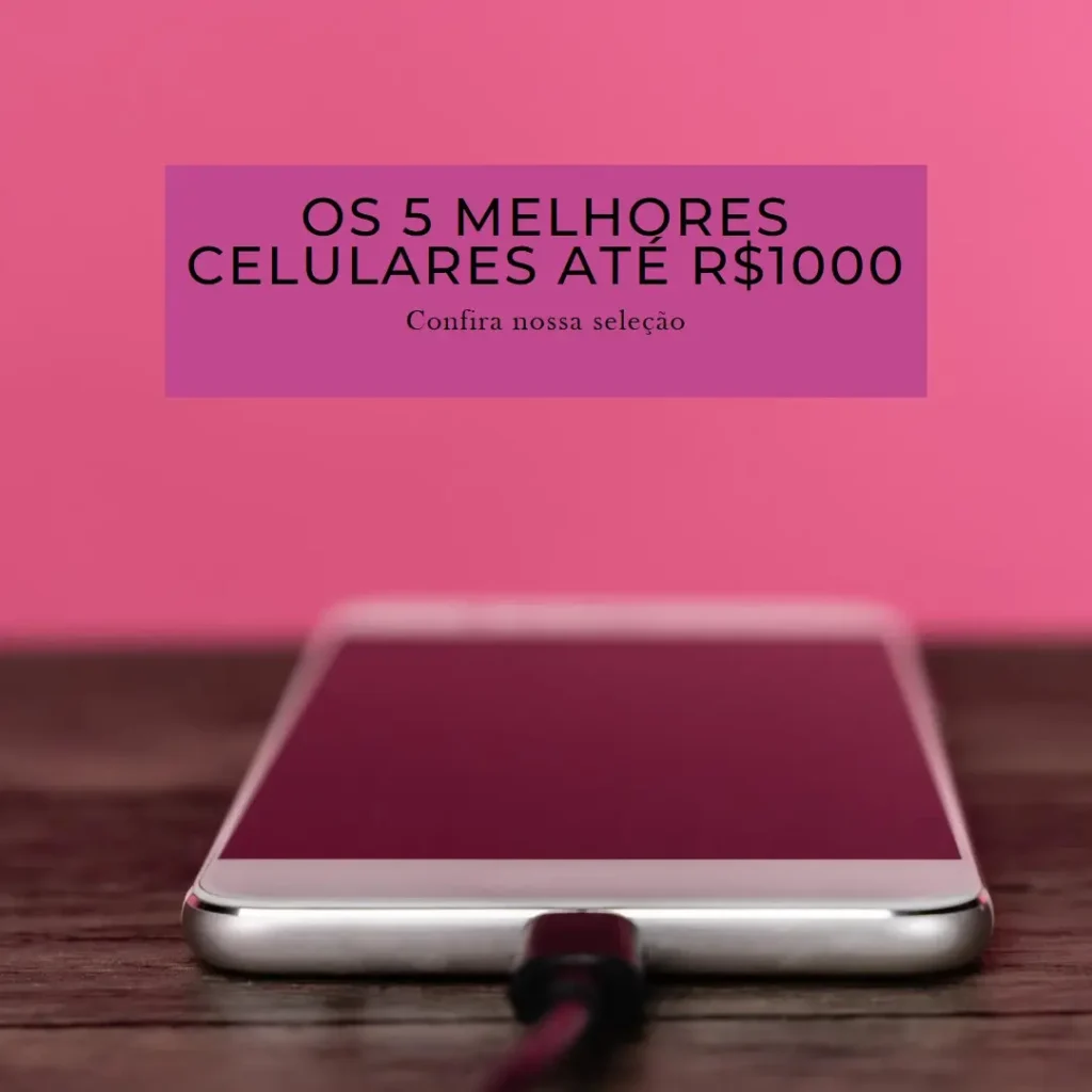 Os 5 Melhores Modelos de celular até 1000 reais