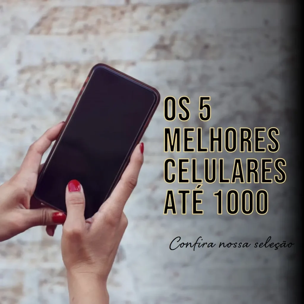 Os 5 Principais Modelos de melhores celulares até 1000