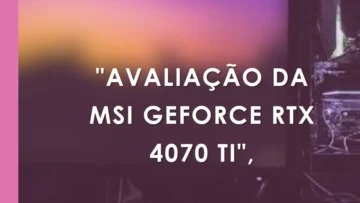 MSI RTX 4070 Ti Gaming X Slim 12GB: Desempenho Extremo