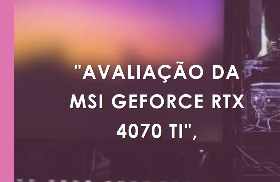 MSI RTX 4070 Ti Gaming X Slim 12GB: Desempenho Extremo