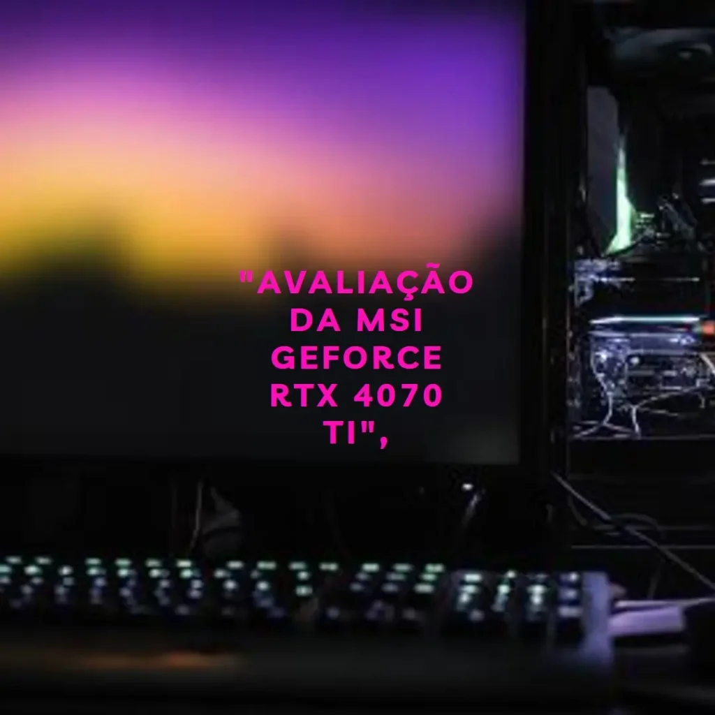 MSI RTX 4070 Ti Gaming X Slim 12GB: Desempenho Extremo