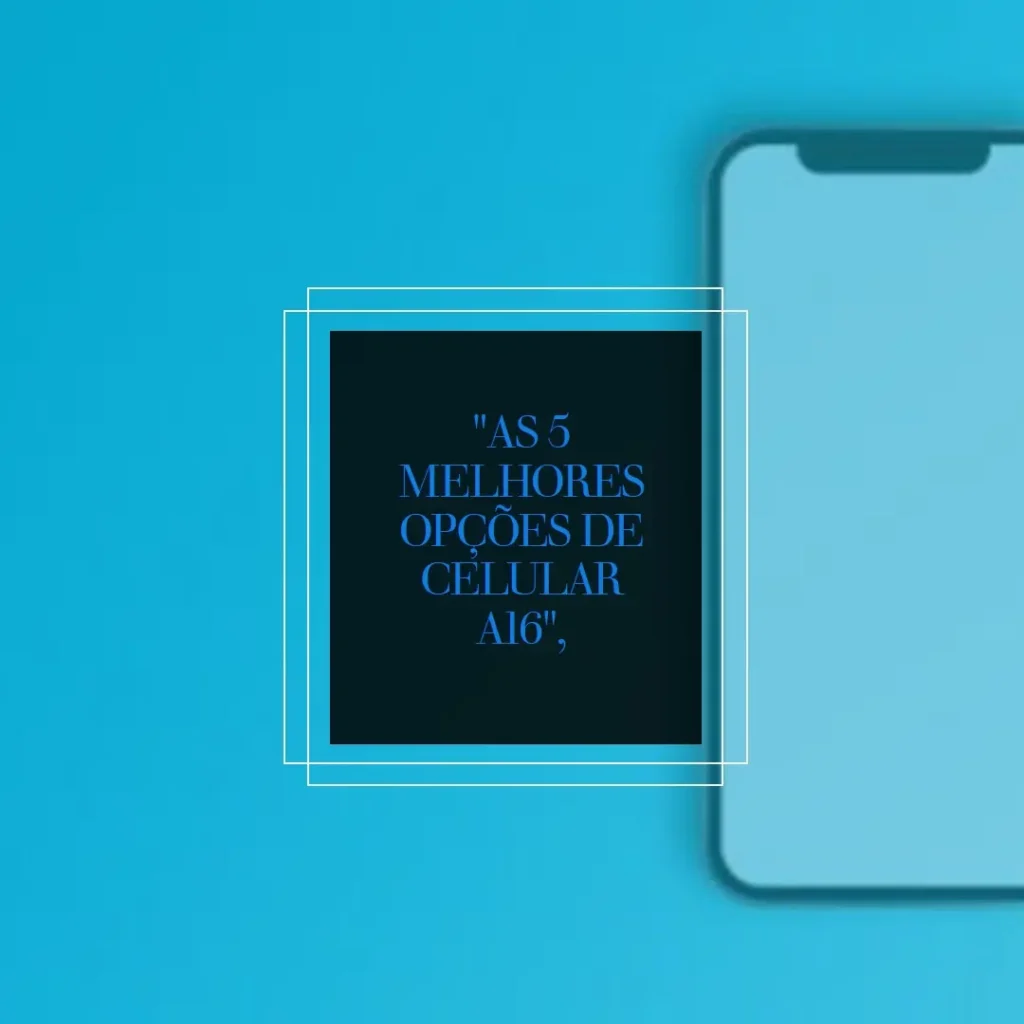 As 5 Melhores Opções de celular A16