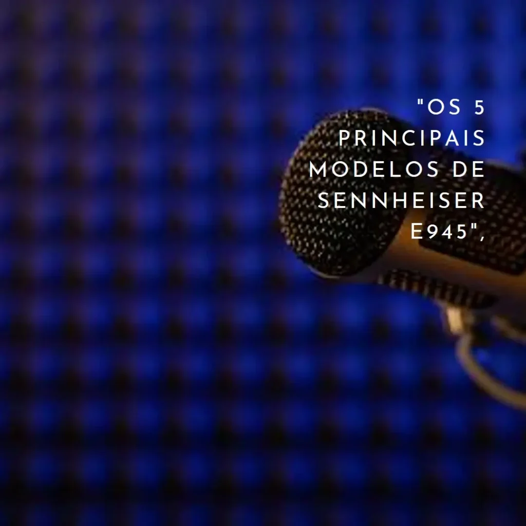 Os 5 Principais Modelos de Sennheiser e945