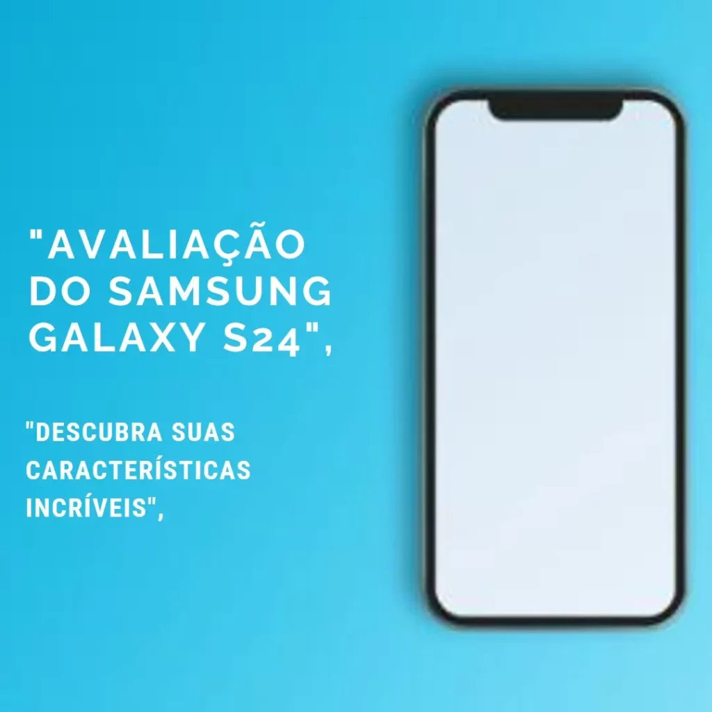 Review Smartphone Samsung Galaxy S24: Potência, Design e Tecnologia AI