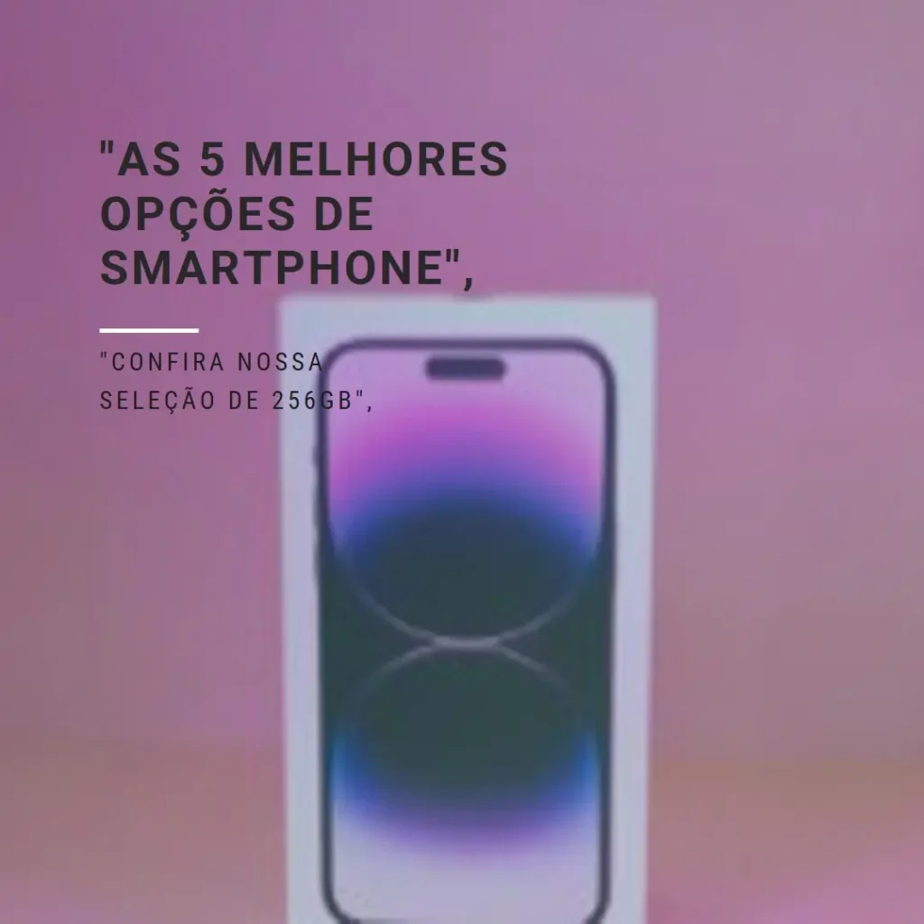 As 5 Melhores Opções de Smartphone 256gb