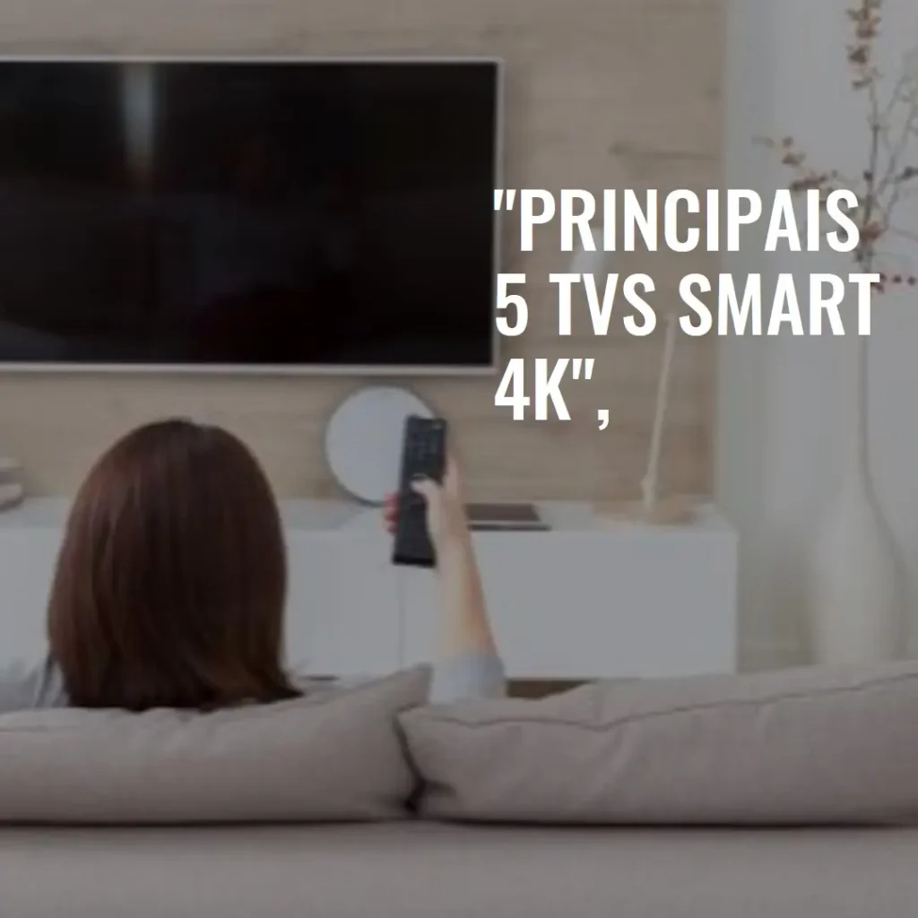 Principais 5 TV Smart 4k 55 polegadas