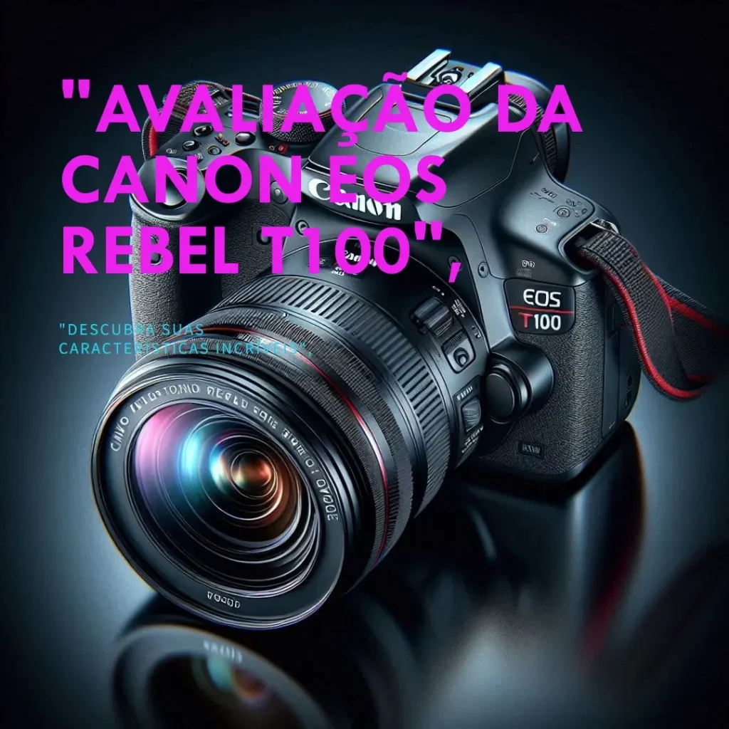 Canon EOS Rebel T100 EF-S 18-55 III Kit: Desempenho e Custo-Benefício