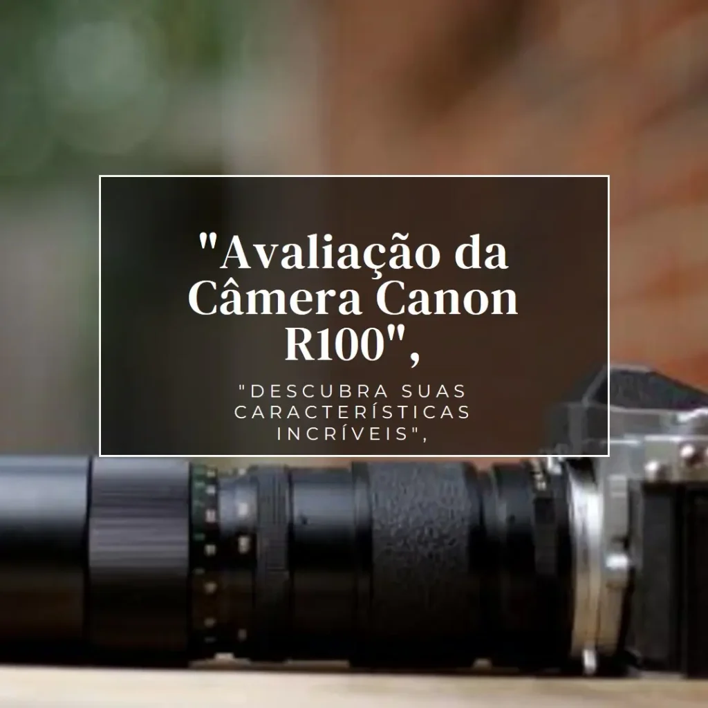 Câmera Digital Canon R100 18-45 IS STM: Vale a Pena?