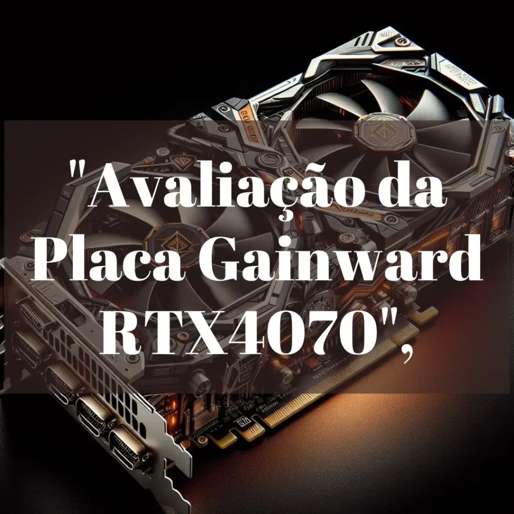 Placa de Vídeo Gainward RTX 4070 12GB GHOST OC: Desempenho e Eficiência