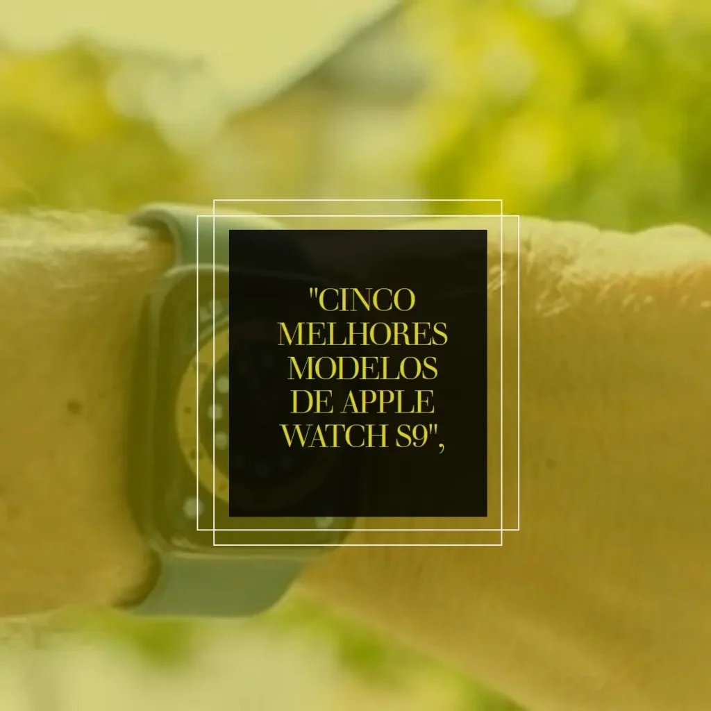 Cinco Melhores Modelos de Apple watch s9