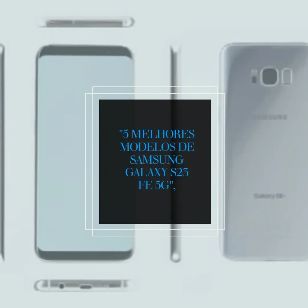 5 Melhores Modelos de Samsung Galaxy s23 fe 5g