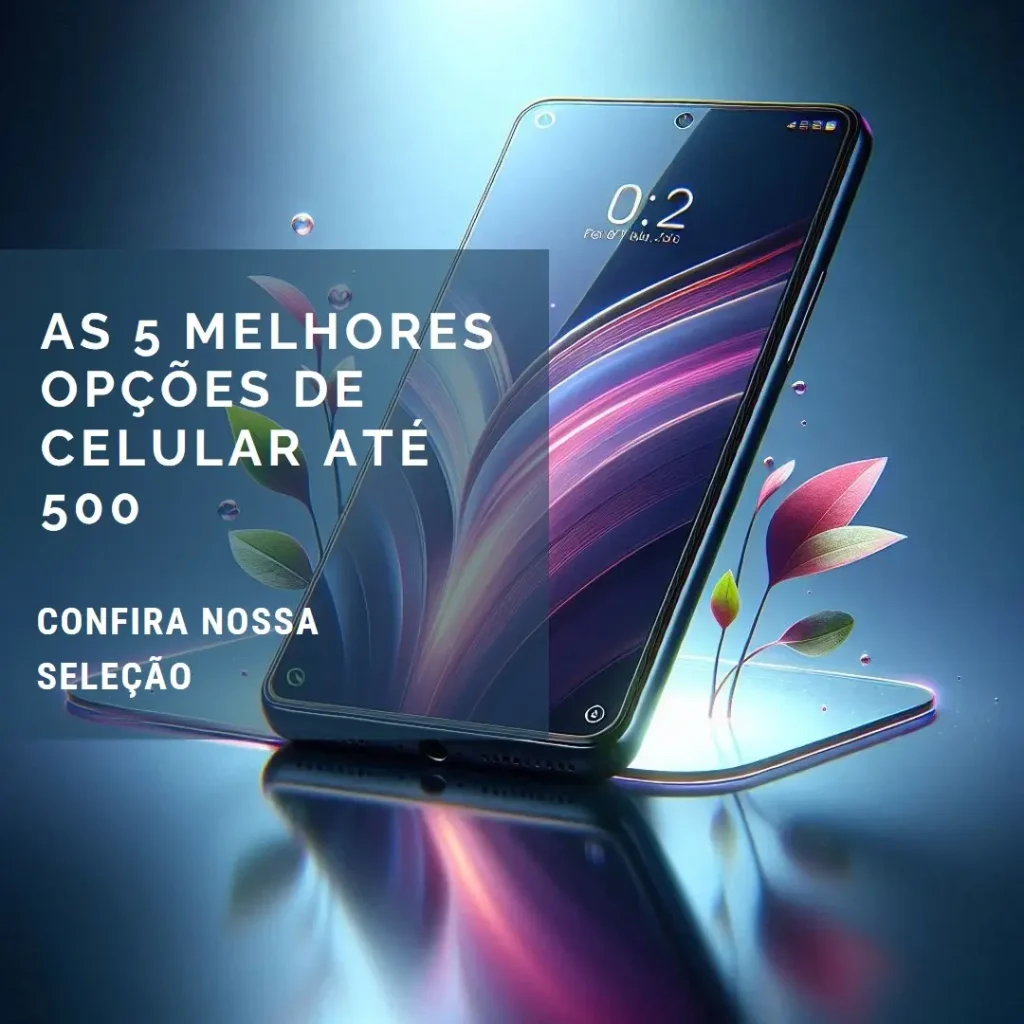 As 5 Melhores Opções de celular até 500