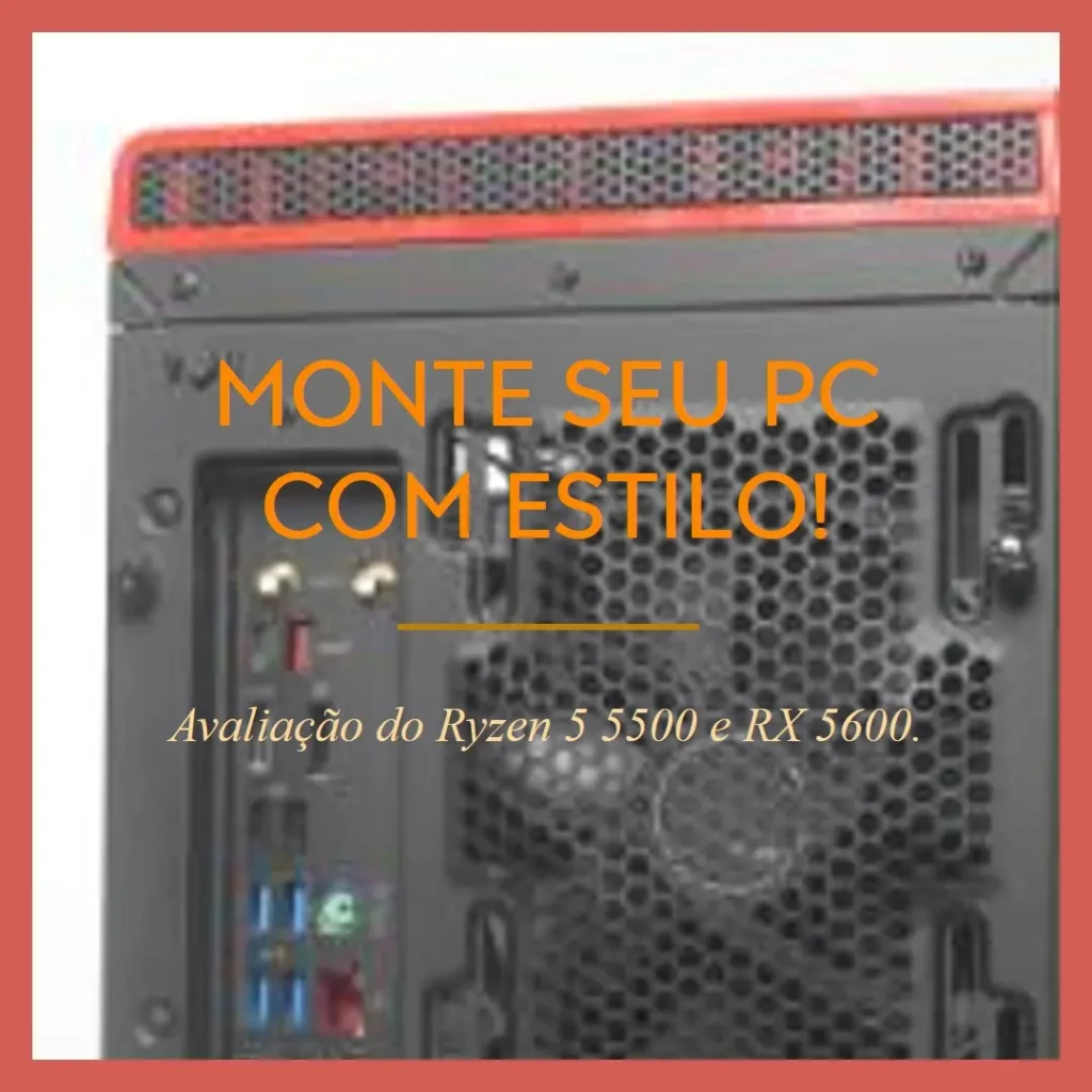 Monte seu PC: Ryzen 5 5500, RX 5600, 16GB, 480GB SSD