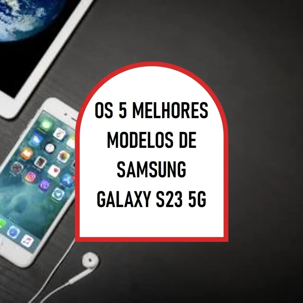 Os 5 Melhores Modelos de Samsung Galaxy s23 5g