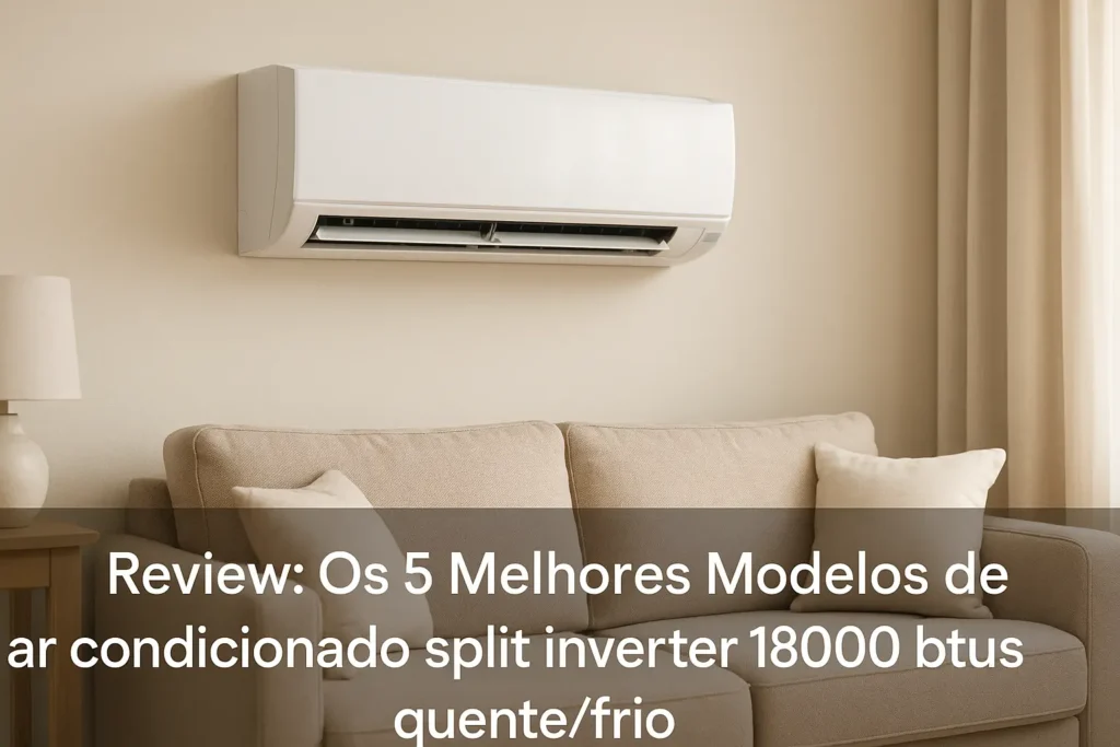 Os 5 Melhores Modelos de ar condicionado split inverter 18000 btus quente/frio