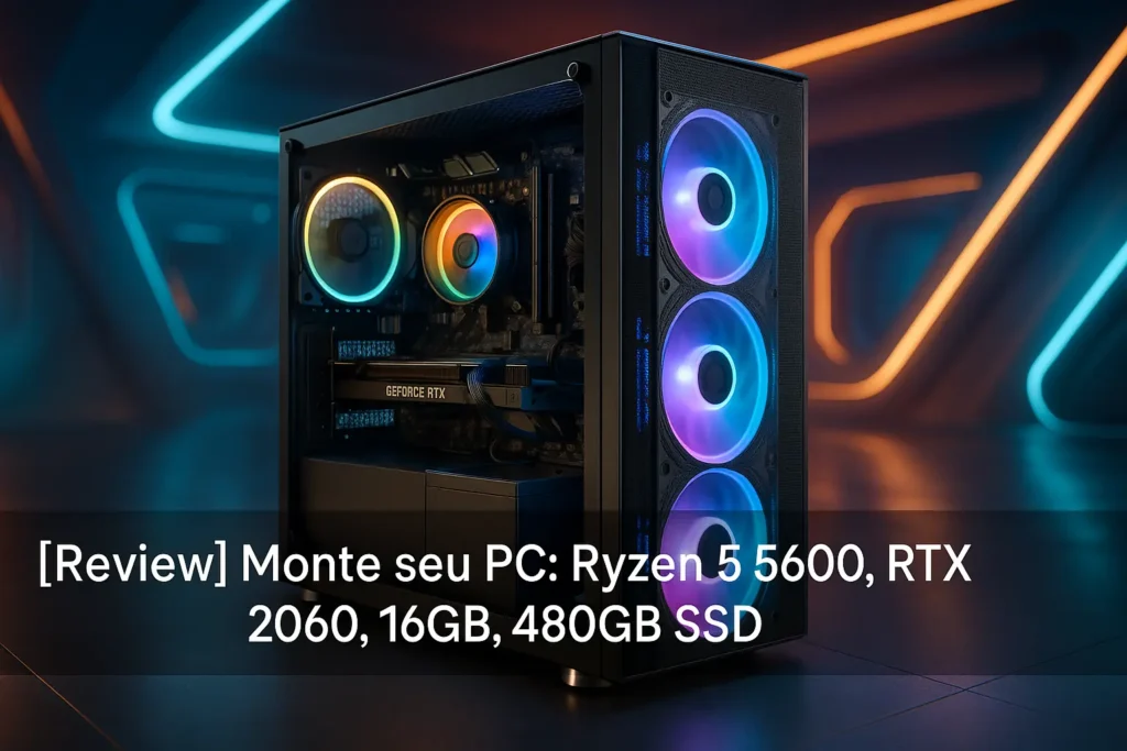 Monte seu PC: Ryzen 5 5600, RTX 2060, 16GB, 480GB SSD